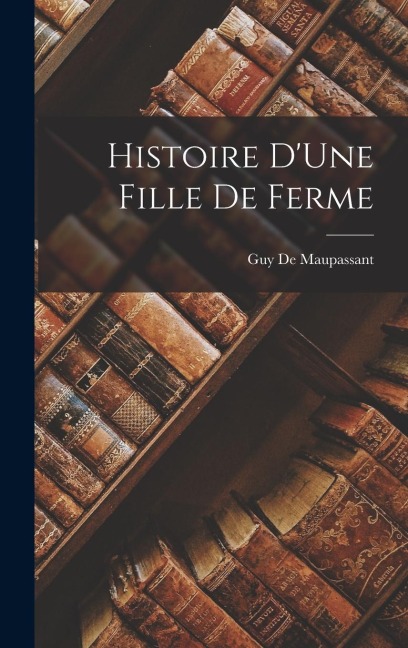 Histoire D'Une Fille De Ferme - Guy de Maupassant