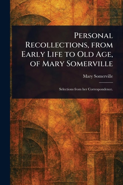 Personal Recollections, From Early Life to Old Age, of Mary Somerville - Mary Somerville