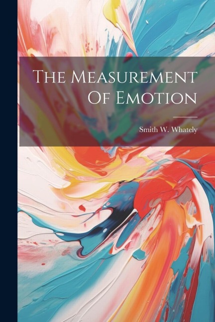 The Measurement Of Emotion - Smith W. Whately