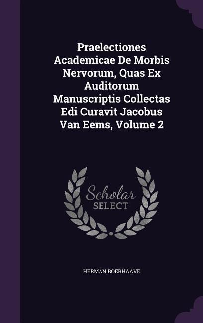 Praelectiones Academicae De Morbis Nervorum, Quas Ex Auditorum Manuscriptis Collectas Edi Curavit Jacobus Van Eems, Volume 2 - Herman Boerhaave