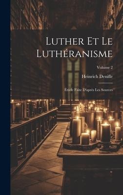 Luther et le luthéranisme; étude faite d'après les sources; Volume 2 - Heinrich Denifle