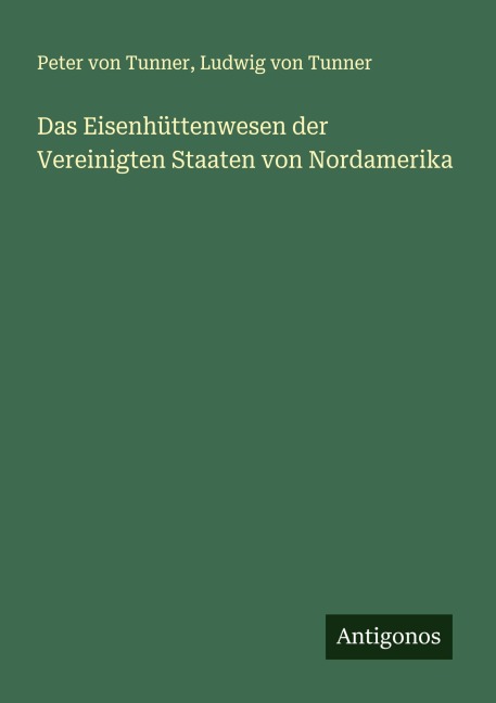 Das Eisenhüttenwesen der Vereinigten Staaten von Nordamerika - Peter Von Tunner, Ludwig von Tunner