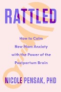 Rattled: How to Calm New Mom Anxiety with the Power of the Postpartum Brain - Nicole Pensak
