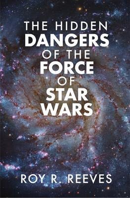 The Hidden Dangers of the Force of Star Wars - Roy R. Reeves