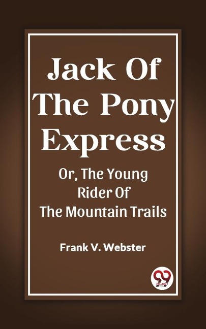 Jack Of The Pony Express Or, The Young Rider Of The Mountain Trails - Frank V. Webster