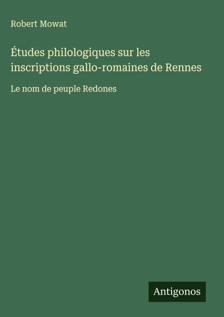 Études philologiques sur les inscriptions gallo-romaines de Rennes - Robert Mowat