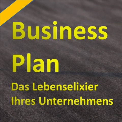 Der Businessplan - Das Lebenselixier Ihres Unternehmens - 