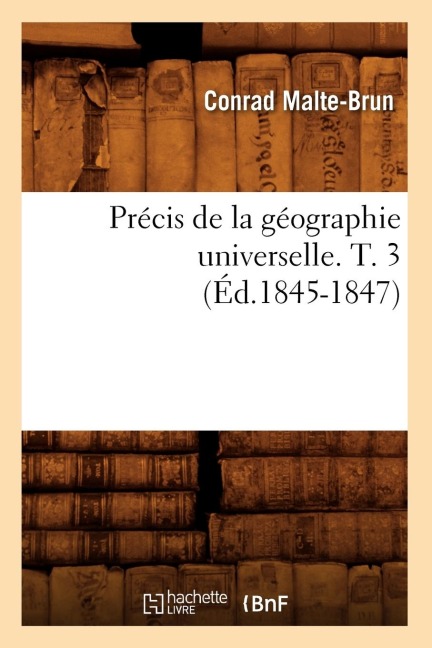Précis de la Géographie Universelle . T. 3 (Éd.1845-1847) - Conrad Malte-Brun