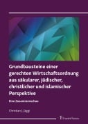 Cover-Bild zum Titel 'Grundbausteine einer gerechten Wirtschaftsordnung aus säkularer, jüdischer, christlicher und islamischer Perspektive' von 'Christian J. Jäggi'