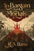 Cover-Bild zum Titel 'To Bargain with Mortals' von 'R A Basu'