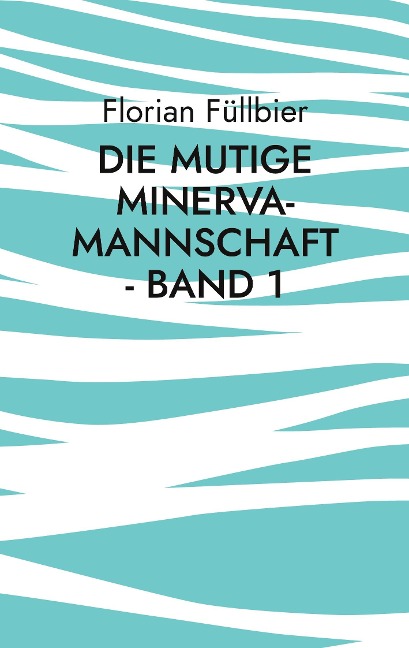 Die mutige Minerva-Mannschaft - Band 1 - Florian Füllbier