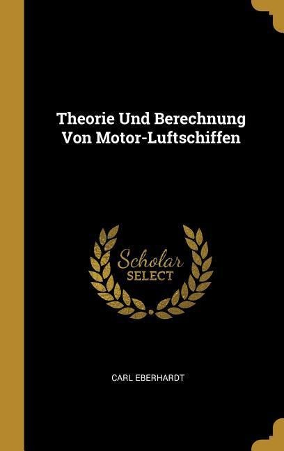 Theorie Und Berechnung Von Motor-Luftschiffen - Carl Eberhardt
