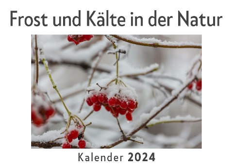 Frost und Kälte in der Natur (Wandkalender 2024, Kalender DIN A4 quer, Monatskalender im Querformat mit Kalendarium, Das perfekte Geschenk) - Anna Müller