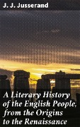 Cover-Bild zum Titel 'A Literary History of the English People, from the Origins to the Renaissance' von 'J. J. Jusserand'