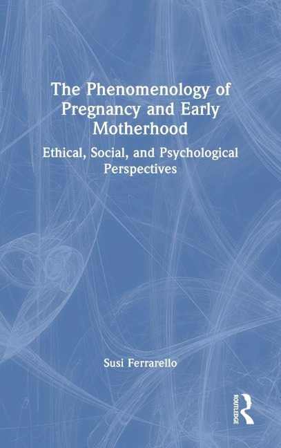 The Phenomenology of Pregnancy and Early Motherhood - Susi Ferrarello