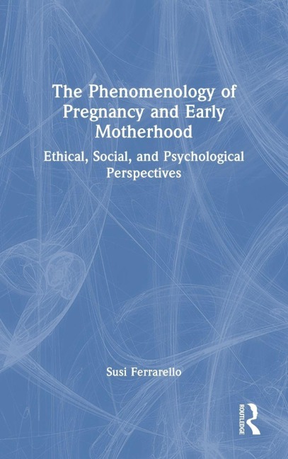 The Phenomenology of Pregnancy and Early Motherhood - Susi Ferrarello