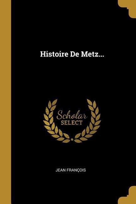 Histoire De Metz... - Jean François