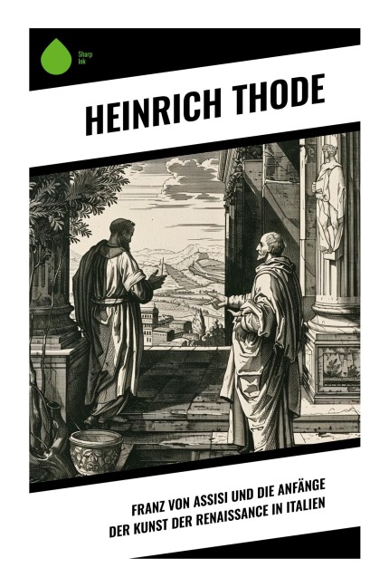 Franz von Assisi und die Anfänge der Kunst der Renaissance in Italien - Heinrich Thode