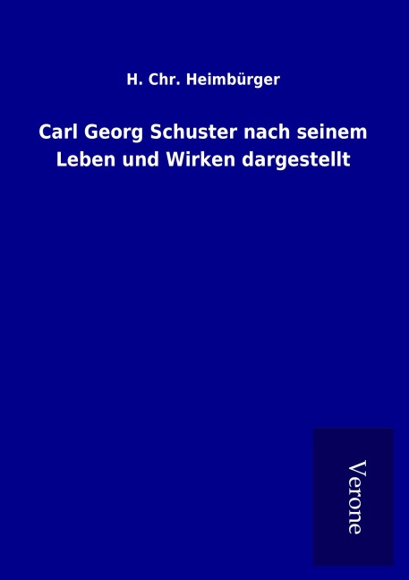 Carl Georg Schuster nach seinem Leben und Wirken dargestellt - H. Chr. Heimbürger