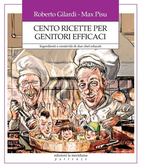 Cento ricette per genitori efficaci. Ingredienti e creatività di due chef educati - Roberto Gilardi, Max Pisu