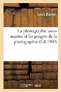 La Photographie Sous-Marine Et Les Progrès de la Photographie - Louis Boutan