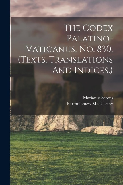 The Codex Palatino-vaticanus, No. 830. (texts, Translations And Indices.) - MacCarthy Bartholomew, Marianus Scotus 1028-1082?