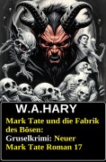 Mark Tate und die Fabrik des Bösen: Gruselkrimi: Neuer Mark Tate Roman 17 - W. A. Hary