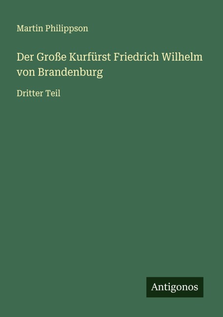 Der Große Kurfürst Friedrich Wilhelm von Brandenburg - Martin Philippson