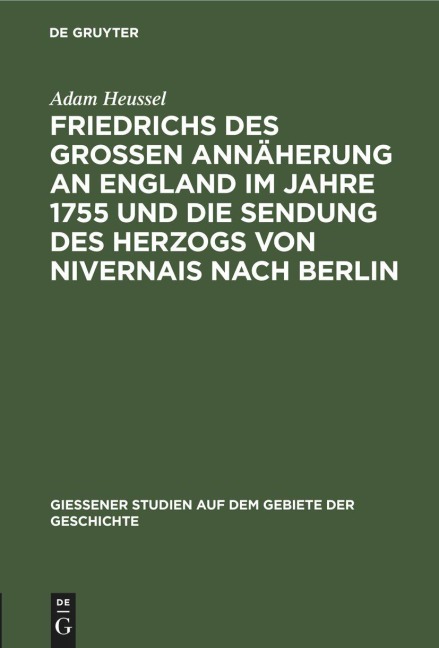 Friedrichs des Großen Annäherung an England im Jahre 1755 und die Sendung des Herzogs von Nivernais nach Berlin - Adam Heussel