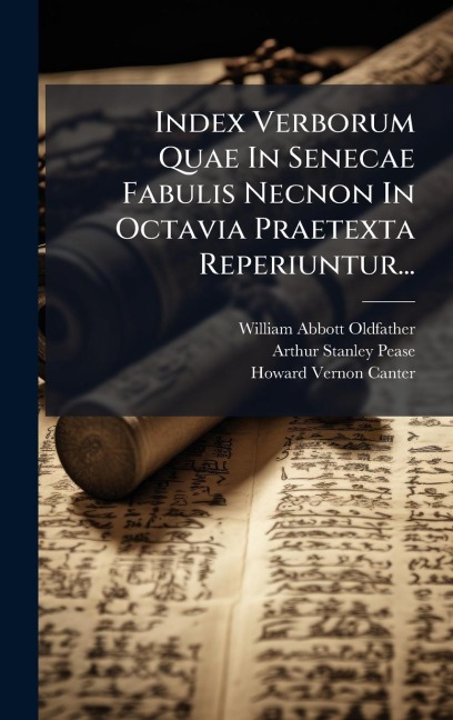 Index Verborum Quae In Senecae Fabulis Necnon In Octavia Praetexta Reperiuntur... - William Abbott Oldfather