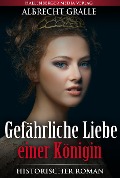 Gefährliche Liebe einer Königin: Historischer Roman - Albrecht Gralle