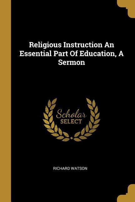 Religious Instruction An Essential Part Of Education, A Sermon - Richard Watson