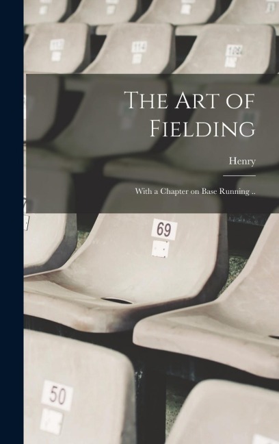 The Art of Fielding; With a Chapter on Base Running .. - Henry Chadwick