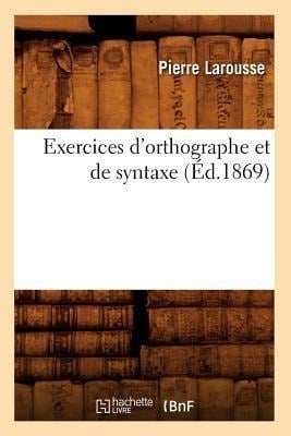 Exercices d'Orthographe Et de Syntaxe (Éd.1869) - Pierre Larousse