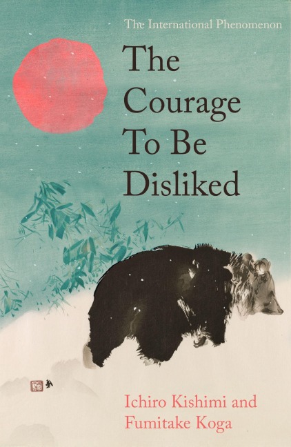 The Courage To Be Disliked - Ichiro Kishimi, Fumitake Koga