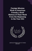 Foreign Mission Work of American Friends; a Brief History of Their Work From the Beginning to the Year 1912 - 