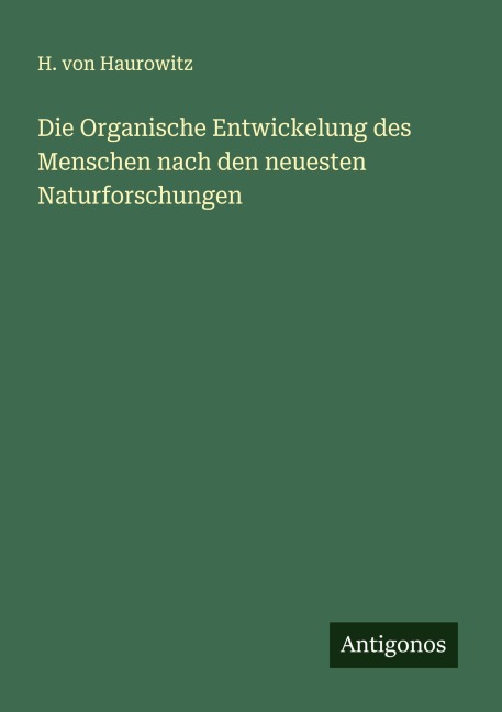 Die Organische Entwickelung des Menschen nach den neuesten Naturforschungen - H. Von Haurowitz