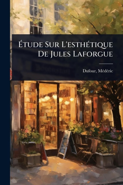 Ãtude Sur L'esthÃ(c)tique De Jules Laforgue - Mã(c)Dã(c)Ric Dufour