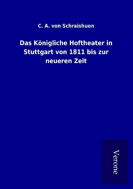 Das Königliche Hoftheater in Stuttgart von 1811 bis zur neueren Zeit - C. A. Von Schraishuon