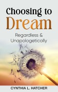 Cover-Bild zum Titel 'Choosing to Dream Regardless and Unapologetically' von 'Cynthia L. Hatcher'