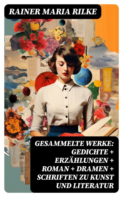 Gesammelte Werke: Gedichte + Erzählungen + Roman + Dramen + Schriften zu Kunst und Literatur - Rainer Maria Rilke