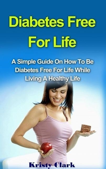 Diabetes Free For Life - A Simple Guide On How To Be Diabetes Free For Life While Living A Healthy Life. (Diabetes Book Series, #1) - Kristy Clark