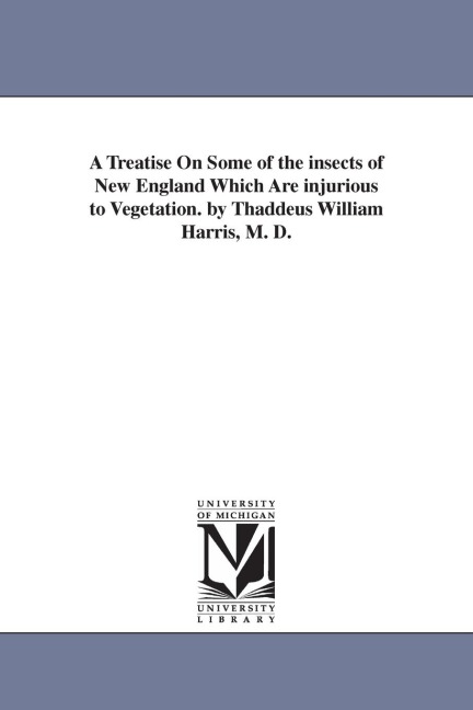 A Treatise On Some of the insects of New England Which Are injurious to Vegetation. by Thaddeus William Harris, M. D. - Thaddeus William Harris