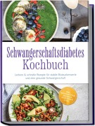 Cover-Bild zum Titel 'Schwangerschaftsdiabetes Kochbuch: Leckere & schnelle Rezepte für stabile Blutzuckerwerte und eine gesunde Schwangerschaft - inkl. Brotrezepten, Desserts, Getränken uvm.' von 'Anna-Lena Beckert'
