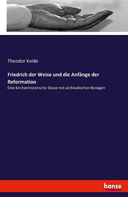 Friedrich der Weise und die Anfänge der Reformation - Theodor Kolde