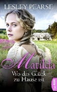 Matilda - Wo das Glück zu Hause ist - Lesley Pearse