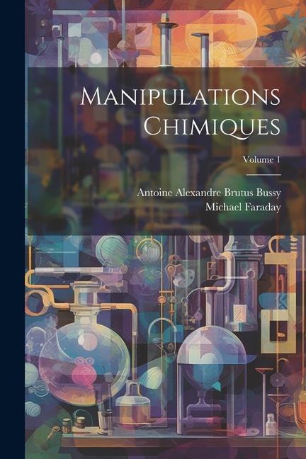 Manipulations Chimiques; Volume 1 - Michael Faraday, Antoine Alexandre Brutus Bussy