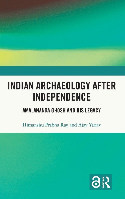 Indian Archaeology After Independence - Himanshu Prabha Ray, Ajay Yadav