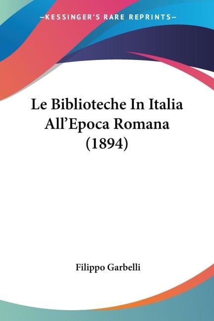 Le Biblioteche In Italia All'Epoca Romana (1894) - Filippo Garbelli