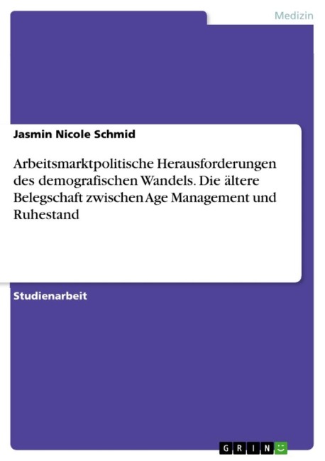 Arbeitsmarktpolitische Herausforderungen des demografischen Wandels. Die ältere Belegschaft zwischen Age Management und Ruhestand - Jasmin Nicole Schmid